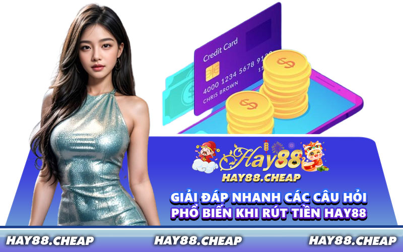 Giải Đáp Nhanh Các Câu Hỏi Phổ Biến Khi Rút Tiền HAY88