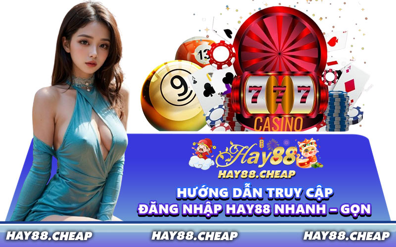 Hướng Dẫn Truy Cập Đăng Nhập HAY88 Nhanh – Gọn