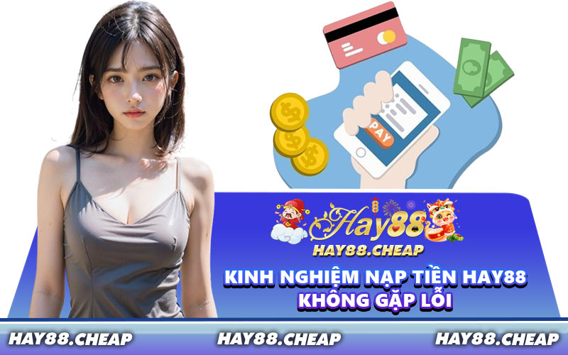 Kinh Nghiệm Nạp Tiền HAY88 Không Gặp Lỗi