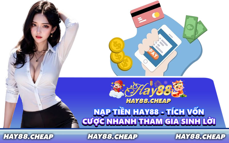 Nạp Tiền HAY88 - Tích Vốn Cược Nhanh Tham Gia Sinh Lời