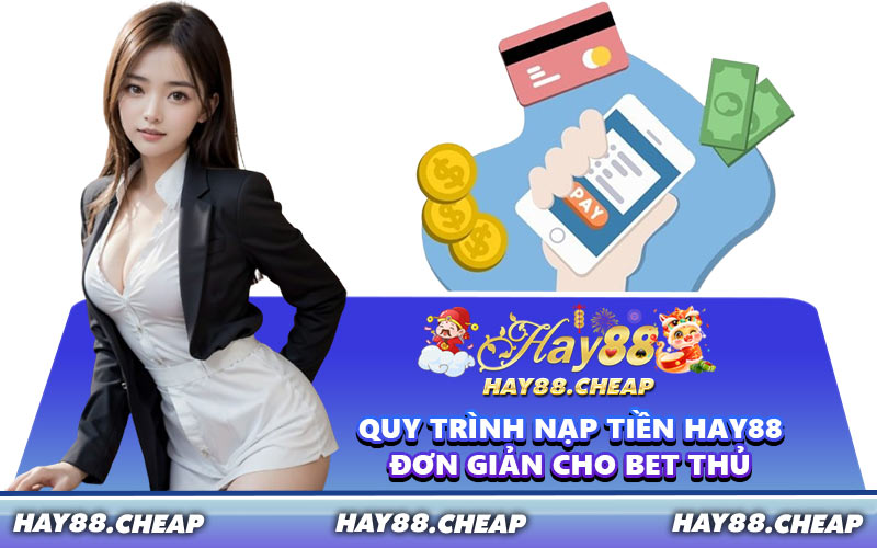 Quy Trình Nạp Tiền HAY88 Đơn Giản Cho Bet Thủ