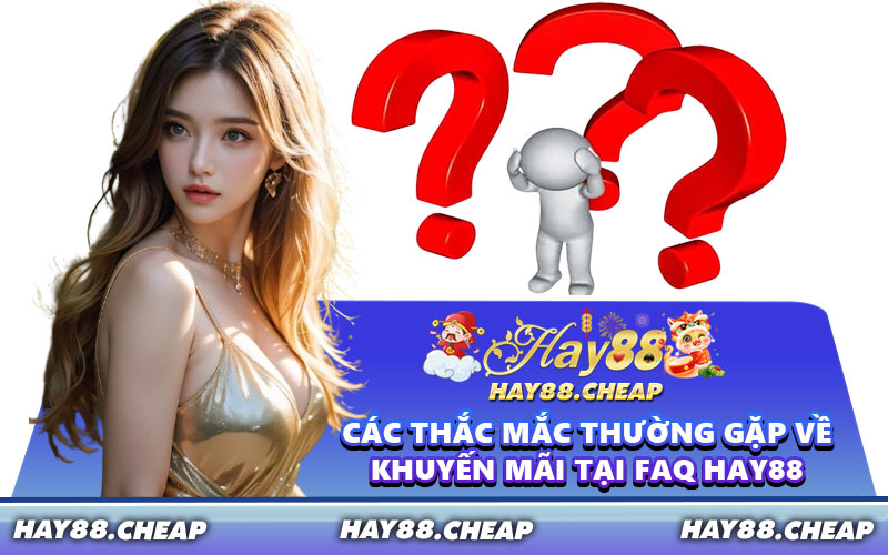 Các Thắc Mắc Thường Gặp Về Khuyến Mãi Tại FAQ HAY88