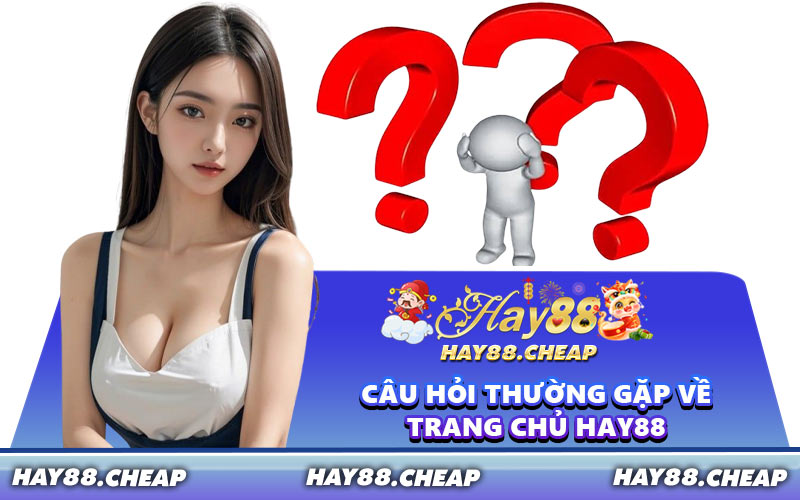 Câu Hỏi Thường Gặp Về Trang Chủ HAY88