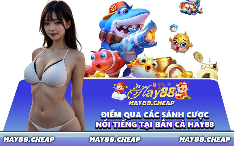 Điểm Qua Các Sảnh Cược Nổi Tiếng Tại Bắn Cá HAY88