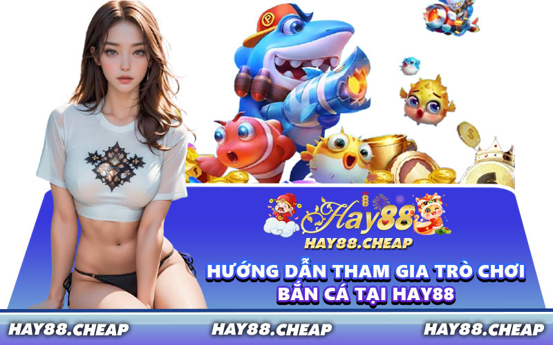 Hướng Dẫn Tham Gia Trò Chơi Bắn Cá Tại HAY88