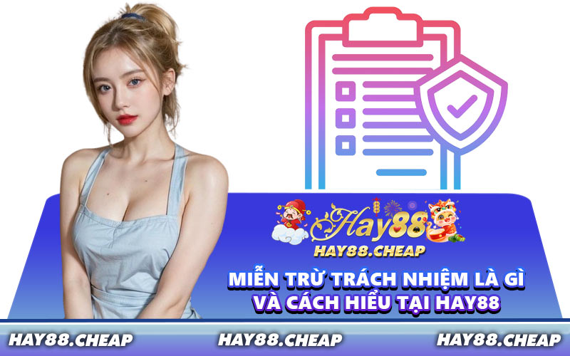 Miễn Trừ Trách Nhiệm Là Gì Và Cách Hiểu Tại HAY88