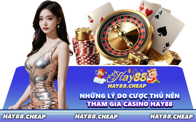 Những Lý Do Cược Thủ Nên Tham Gia Casino HAY88