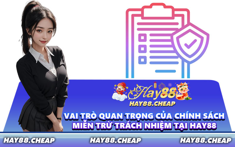 Vai Trò Quan Trọng Của Chính Sách Miễn Trừ Trách Nhiệm Tại HAY88