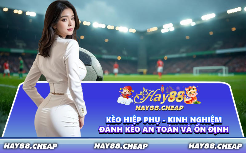 Kèo Hiệp Phụ - Kinh Nghiệm Đánh Kèo An Toàn Và Ổn Định