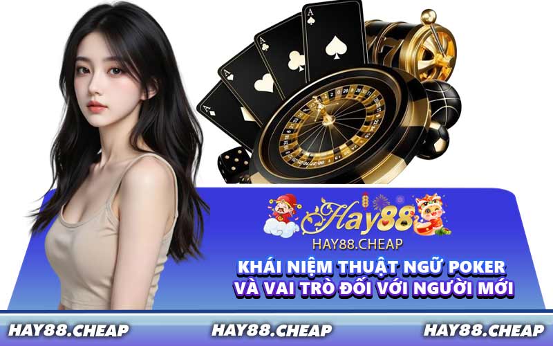 Khái niệm thuật ngữ Poker và vai trò đối với người mới