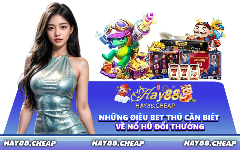Những điều bet thủ cần biết về nổ hũ đổi thưởng