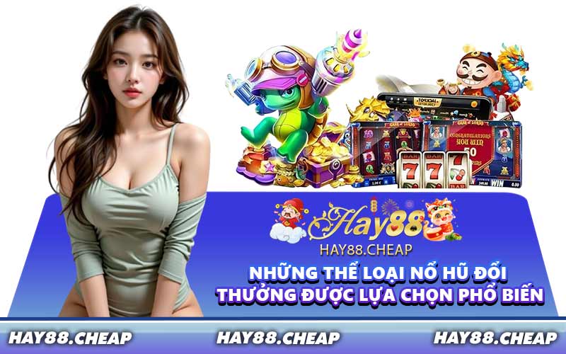 Những thể loại nổ hũ đổi thưởng được lựa chọn phổ biến